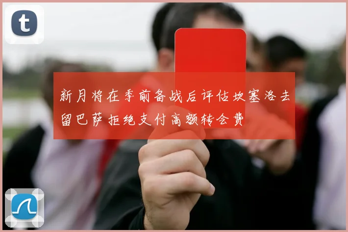 新月将在季前备战后评估坎塞洛去留巴萨拒绝支付高额转会费