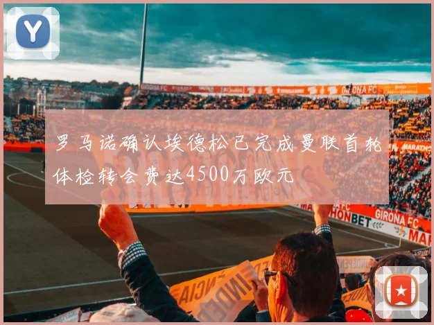 罗马诺确认埃德松已完成曼联首轮体检转会费达4500万欧元