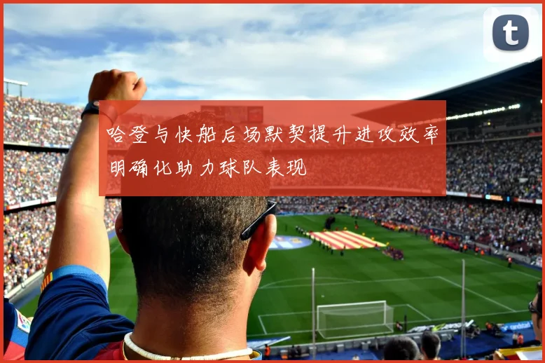 哈登与快船后场默契提升进攻效率明确化助力球队表现