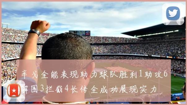 辛戈全能表现助力球队胜利1助攻6解围3拦截4长传全成功展现实力