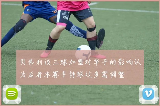 贝弗利谈三球加盟对华子的影响认为后者本赛季持球过多需调整