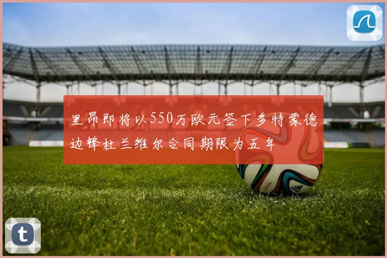 里昂即将以550万欧元签下多特蒙德边锋杜兰维尔合同期限为五年