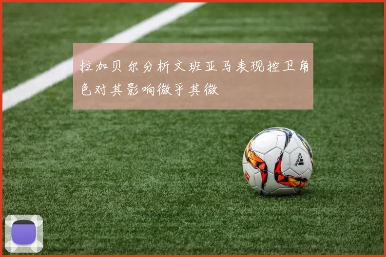 拉加贝尔分析文班亚马表现控卫角色对其影响微乎其微