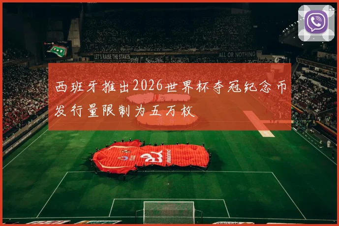 西班牙推出2026世界杯夺冠纪念币发行量限制为五万枚